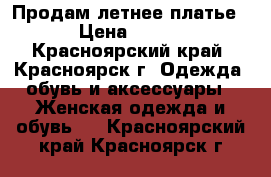 Продам летнее платье › Цена ­ 800 - Красноярский край, Красноярск г. Одежда, обувь и аксессуары » Женская одежда и обувь   . Красноярский край,Красноярск г.